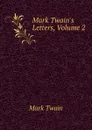 Mark Twain.s Letters, Volume 2 - Mark Twain