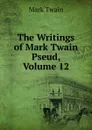 The Writings of Mark Twain Pseud, Volume 12 - Mark Twain
