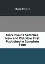 Mark Twain.s Sketches, New and Old: Now First Published in Complete Form - Mark Twain