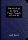 The Writings of Mark Twain Pseud., Volume 16 - Mark Twain