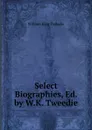 Select Biographies, Ed. by W.K. Tweedie - William King Tweedie