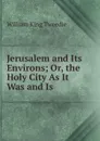 Jerusalem and Its Environs; Or, the Holy City As It Was and Is - William King Tweedie