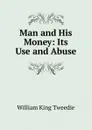 Man and His Money: Its Use and Abuse - William King Tweedie