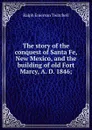 The story of the conquest of Santa Fe, New Mexico, and the building of old Fort Marcy, A. D. 1846; - Ralph Emerson Twitchell