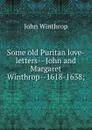 Some old Puritan love-letters-- John and Margaret Winthrop--1618-1638; - John Winthrop