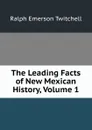 The Leading Facts of New Mexican History, Volume 1 - Ralph Emerson Twitchell