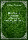 The Church treasury of history, custom, folk-lore, etc. - William Andrews