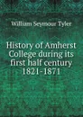 History of Amherst College during its first half century 1821-1871 - William Seymour Tyler