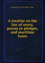 A treatise on the law of usury, pawns or pledges, and maritime loans - Ransom H. 1813-1881 Tyler