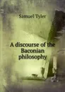 A discourse of the Baconian philosophy - Samuel Tyler