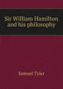 Sir William Hamilton and his philosophy - Samuel Tyler