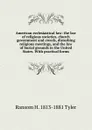 American ecclesiastical law: the law of religious societies, church government and creeds, disturbing religious meetings, and the law of burial grounds in the United States. With practical forms - Ransom H. 1813-1881 Tyler