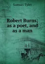 Robert Burns; as a poet, and as a man - Samuel Tyler