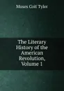 The Literary History of the American Revolution, Volume 1 - Moses Coit Tyler