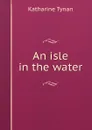 An isle in the water - Katharine Tynan