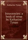 Innocencies: a book of verse by Katharine Tynan - Katharine Tynan