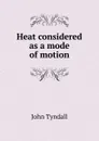 Heat considered as a mode of motion - John Tyndall