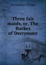 Three fair maids, or, The Burkes of Derrymore - Katharine Tynan