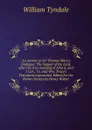 An answer to Sir Thomas More.s Dialogue: The Supper of the Lord, after the true meaning of John 6, and 1 Cor., 11; and Wm. Tracy.s Testament expounded. Edited for the Parker Society by Henry Walter - William Tyndale