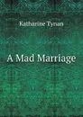 A Mad Marriage - Katharine Tynan