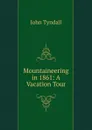 Mountaineering in 1861: A Vacation Tour - John Tyndall