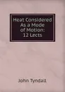 Heat Considered As a Mode of Motion: 12 Lects - John Tyndall