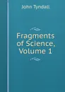 Fragments of Science, Volume 1 - John Tyndall