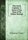 The Great Captain: A Story of the Days of Sir Walter Raleigh - Katharine Tynan