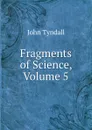 Fragments of Science, Volume 5 - John Tyndall