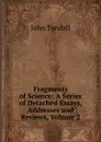 Fragments of Science: A Series of Detached Essays, Addresses and Reviews, Volume 2 - John Tyndall