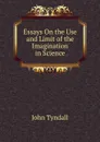 Essays On the Use and Limit of the Imagination in Science - John Tyndall