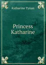 Princess Katharine - Katharine Tynan