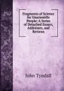 Fragments of Science for Unscientific People: A Series of Detached Essays, Addresses, and Reviews - John Tyndall