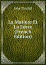 La Matiere Et La Force (French Edition) - John Tyndall