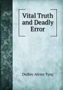 Vital Truth and Deadly Error - Dudley Atkins Tyng