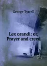 Lex orandi: or, Prayer and creed - Tyrrell George