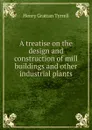 A treatise on the design and construction of mill buildings and other industrial plants - Henry Grattan Tyrrell