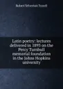 Latin poetry: lectures delivered in 1893 on the Percy Turnbull memorial foundation in the Johns Hopkins university - Robert Yelverton Tyrrell