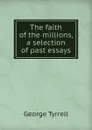 The faith of the millions, a selection of past essays - Tyrrell George