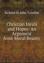 Christian Ideals and Hopes: An Argument from Moral Beauty - Richard St.John Tyrwhitt