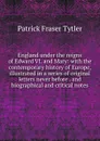 England under the reigns of Edward VI. and Mary: with the contemporary history of Europe, illustrated in a series of original letters never before . and biographical and critical notes - Patrick Fraser Tytler