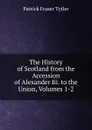 The History of Scotland from the Accession of Alexander Iii. to the Union, Volumes 1-2 - Patrick Fraser Tytler