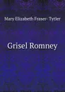 Grisel Romney - Mary Elizabeth Fraser- Tytler