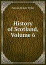 History of Scotland, Volume 6 - Patrick Fraser Tytler