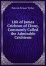 Life of James Crichton of Cluny, Commonly Called the Admirable Crichteon - Patrick Fraser Tytler