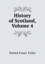 History of Scotland, Volume 4 - Patrick Fraser Tytler