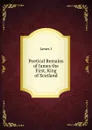Poetical Remains of James the First, King of Scotland - James I