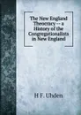 The New England Theocracy -- a History of the Congregationalists in New England. - H F. Uhden