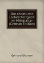 Die christliche Liebesthatigkeit im Mittelalter (German Edition) - Gerhard Uhlhorn