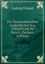 Die Niederdeutschen Liederbucher Von Uhland Und De Bouck (German Edition) - Ludwig Uhland